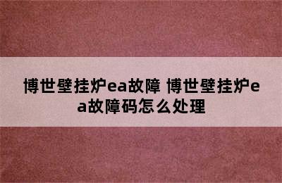 博世壁挂炉ea故障 博世壁挂炉ea故障码怎么处理